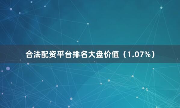 合法配资平台排名大盘价值（1.07%）