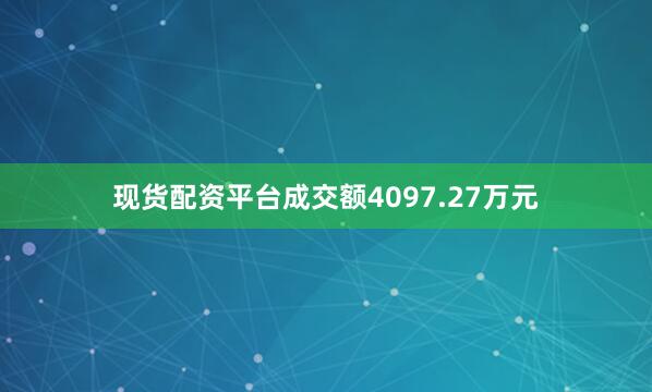 现货配资平台成交额4097.27万元