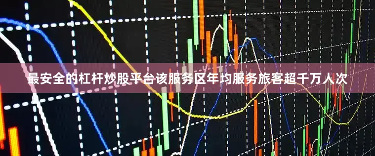最安全的杠杆炒股平台该服务区年均服务旅客超千万人次