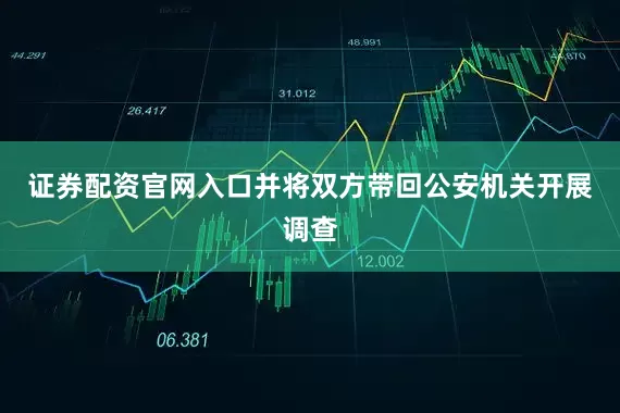 证券配资官网入口并将双方带回公安机关开展调查