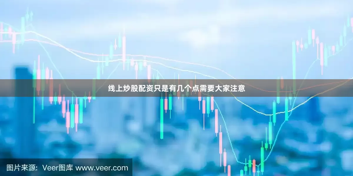 线上炒股配资只是有几个点需要大家注意