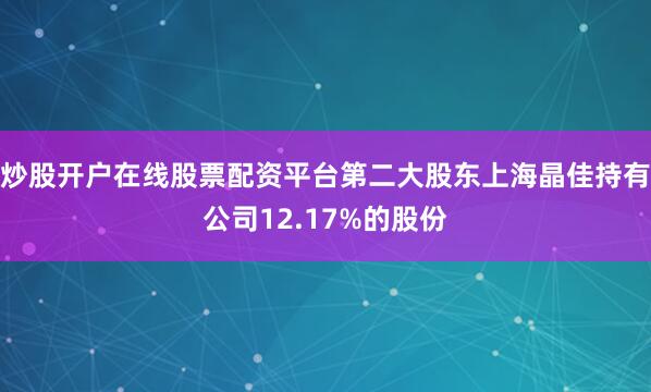 炒股开户在线股票配资平台第二大股东上海晶佳持有公司12.17%的股份