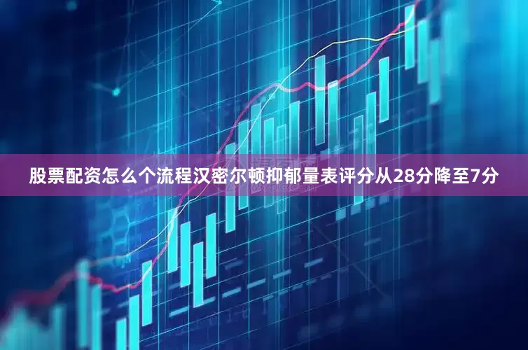 股票配资怎么个流程汉密尔顿抑郁量表评分从28分降至7分