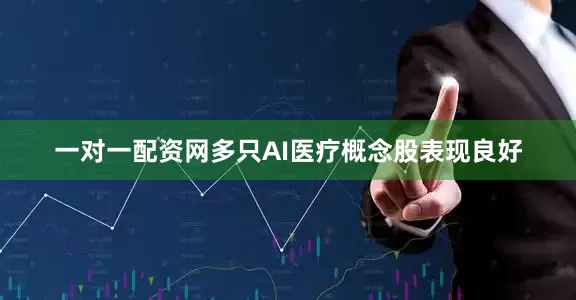 一对一配资网多只AI医疗概念股表现良好