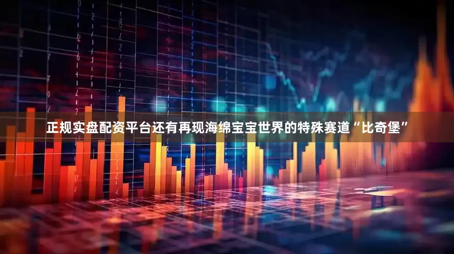 正规实盘配资平台还有再现海绵宝宝世界的特殊赛道“比奇堡”