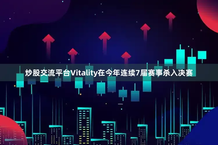 炒股交流平台Vitality在今年连续7届赛事杀入决赛