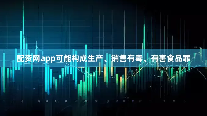 配资网app可能构成生产、销售有毒、有害食品罪