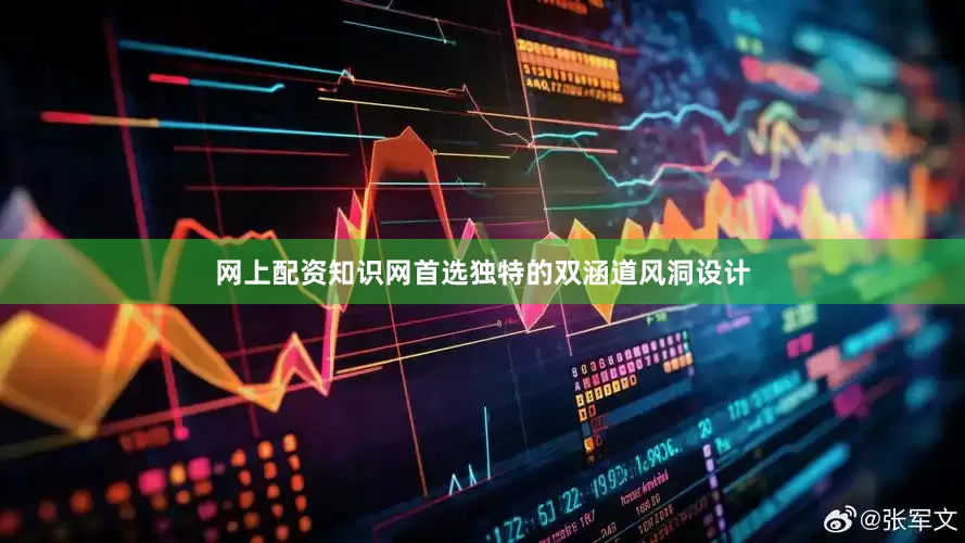 网上配资知识网首选独特的双涵道风洞设计