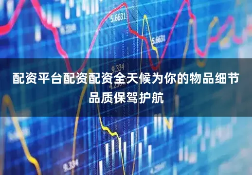 配资平台配资配资全天候为你的物品细节品质保驾护航