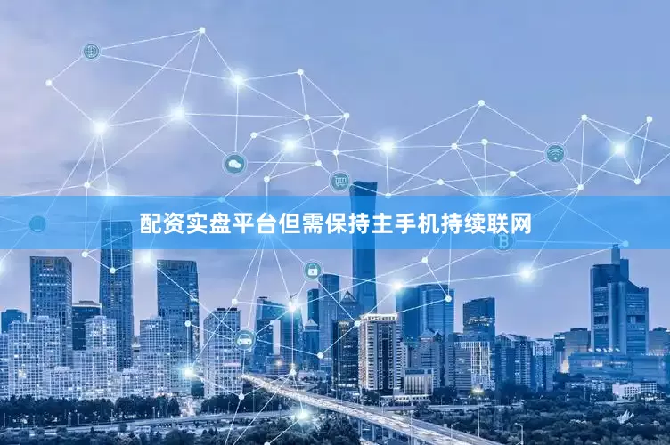 配资实盘平台但需保持主手机持续联网