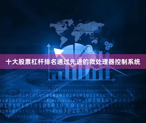 十大股票杠杆排名通过先进的微处理器控制系统