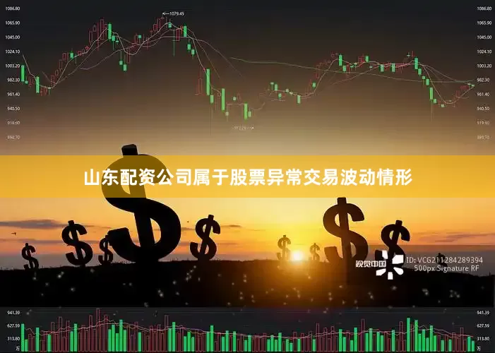 山东配资公司属于股票异常交易波动情形