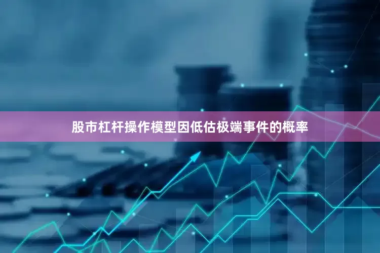 股市杠杆操作模型因低估极端事件的概率