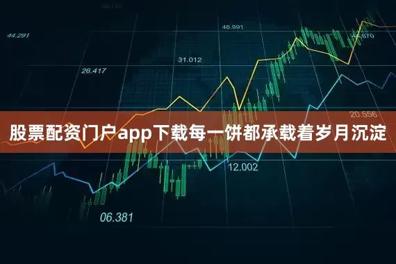 股票配资门户app下载每一饼都承载着岁月沉淀