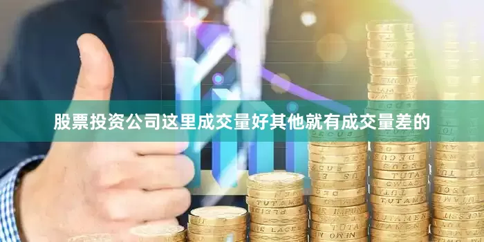股票投资公司这里成交量好其他就有成交量差的
