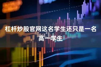 杠杆炒股官网这名学生还只是一名高一学生
