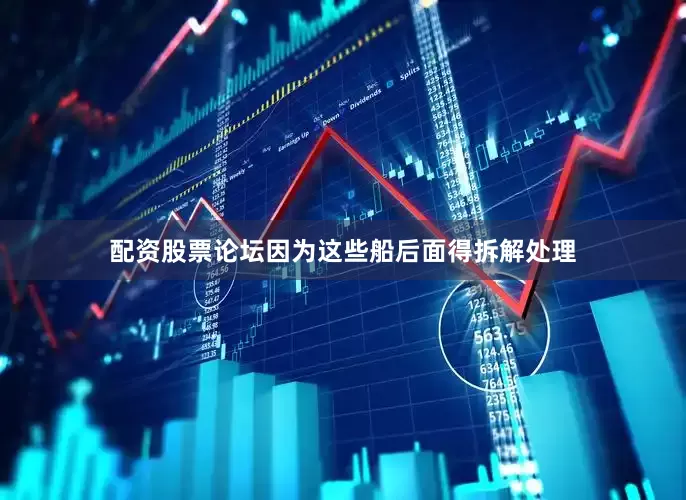 配资股票论坛因为这些船后面得拆解处理