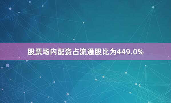 股票场内配资占流通股比为449.0%