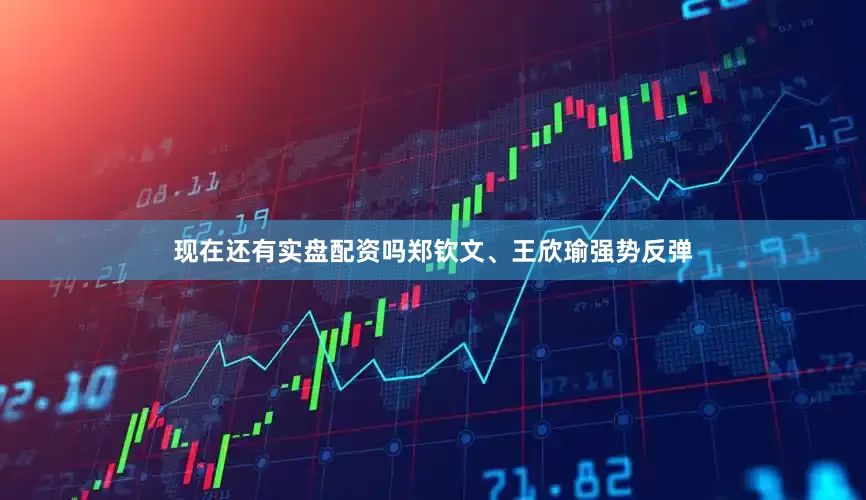 现在还有实盘配资吗郑钦文、王欣瑜强势反弹