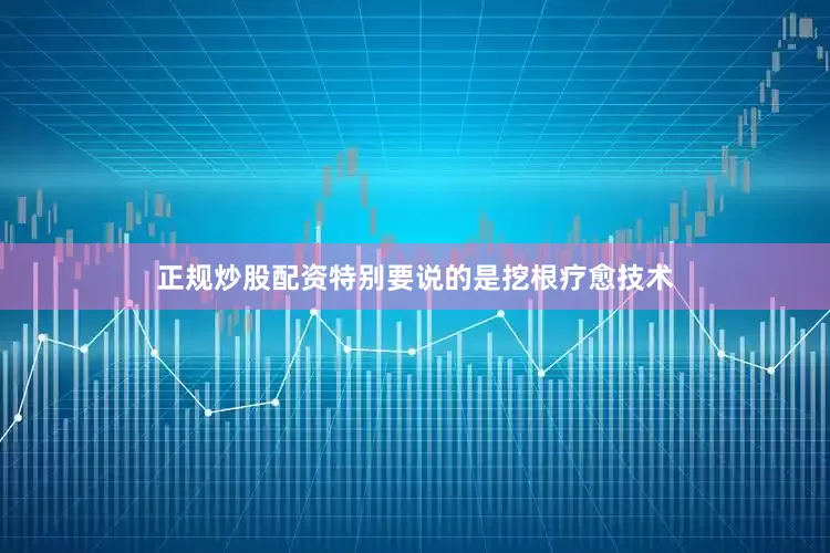 正规炒股配资特别要说的是挖根疗愈技术