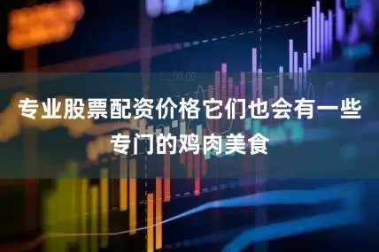 专业股票配资价格它们也会有一些专门的鸡肉美食