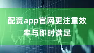 配资app官网更注重效率与即时满足