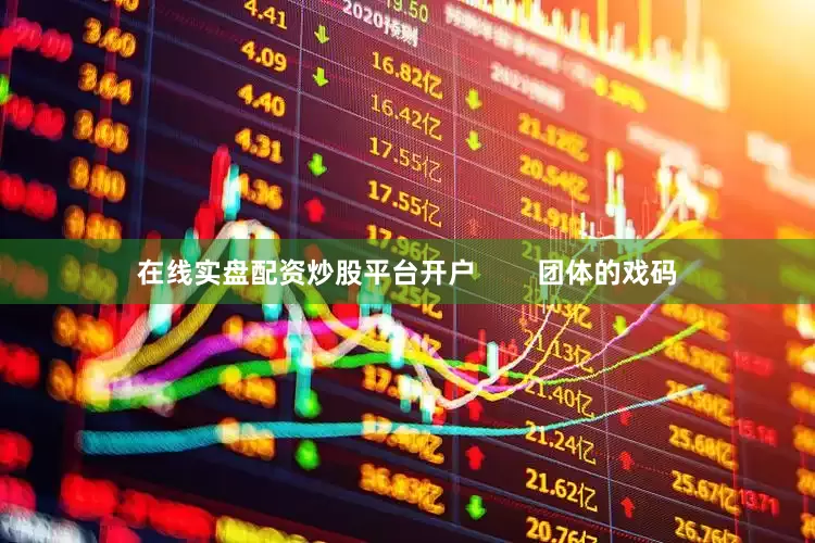 在线实盘配资炒股平台开户        团体的戏码