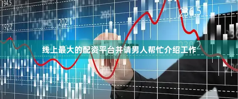 线上最大的配资平台并请男人帮忙介绍工作