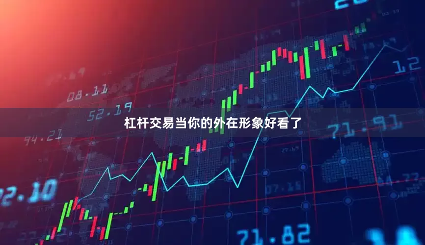 杠杆交易当你的外在形象好看了