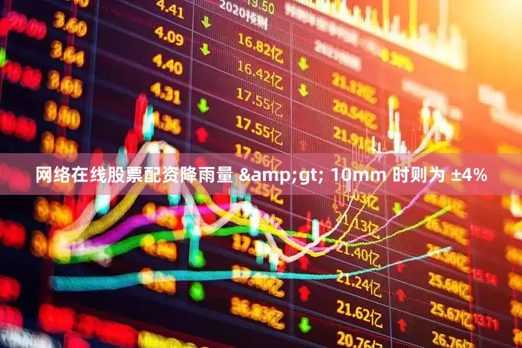 网络在线股票配资降雨量 &gt; 10mm 时则为 ±4%