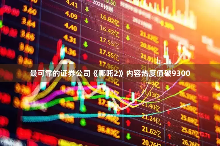 最可靠的证券公司《哪吒2》内容热度值破9300