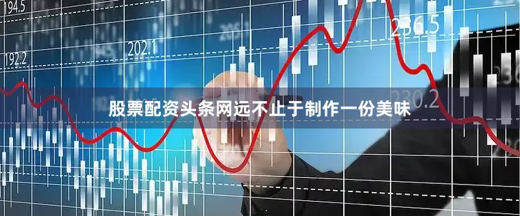 股票配资头条网远不止于制作一份美味