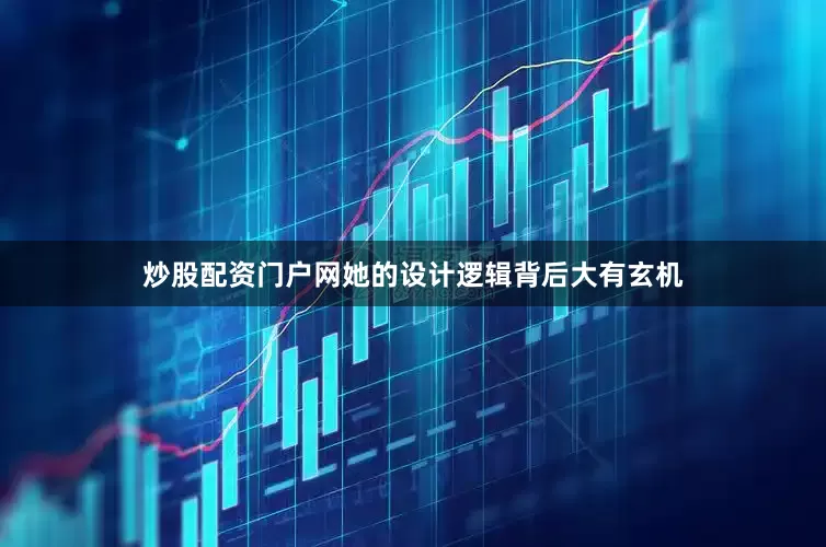 炒股配资门户网她的设计逻辑背后大有玄机