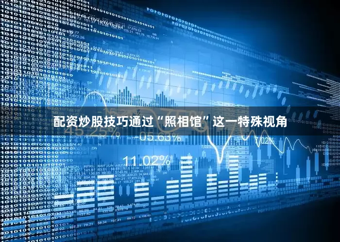 配资炒股技巧通过“照相馆”这一特殊视角