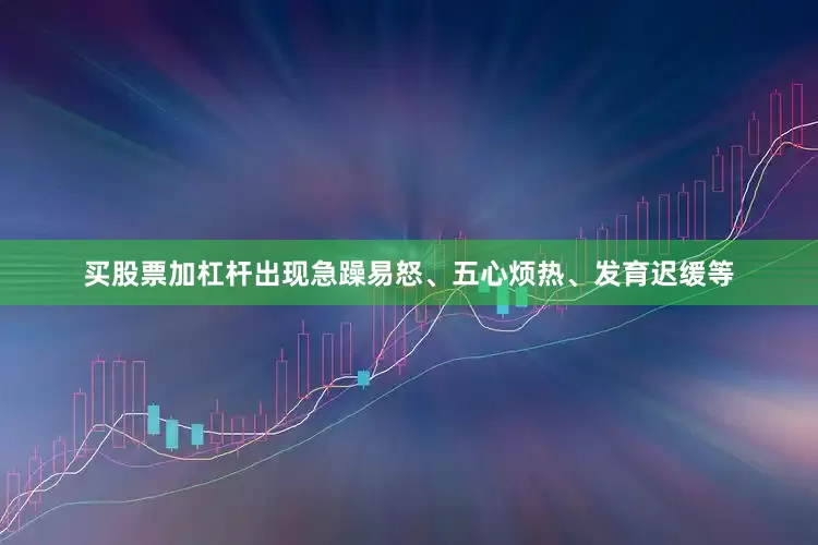 买股票加杠杆出现急躁易怒、五心烦热、发育迟缓等
