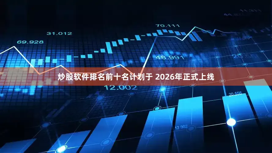 炒股软件排名前十名计划于 2026年正式上线