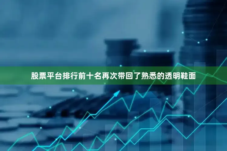 股票平台排行前十名再次带回了熟悉的透明鞋面