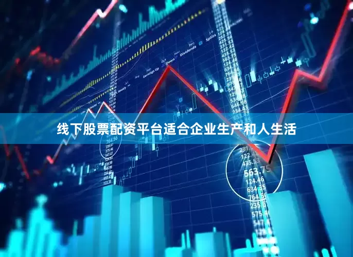 线下股票配资平台适合企业生产和人生活