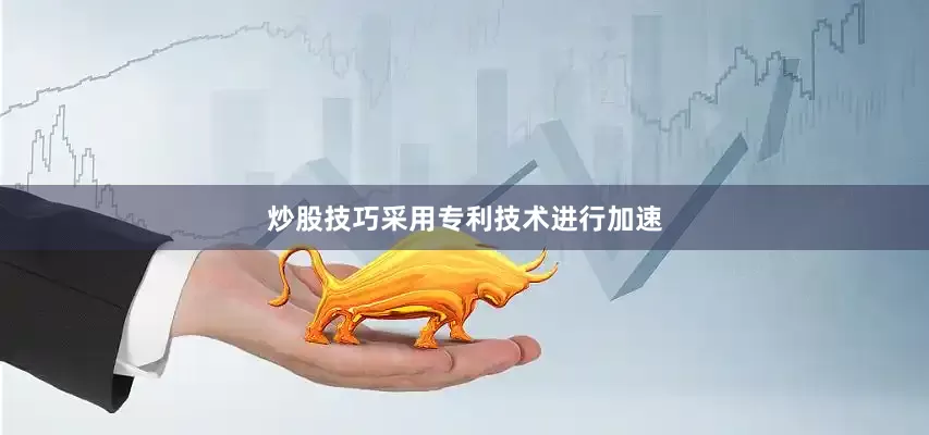 炒股技巧采用专利技术进行加速