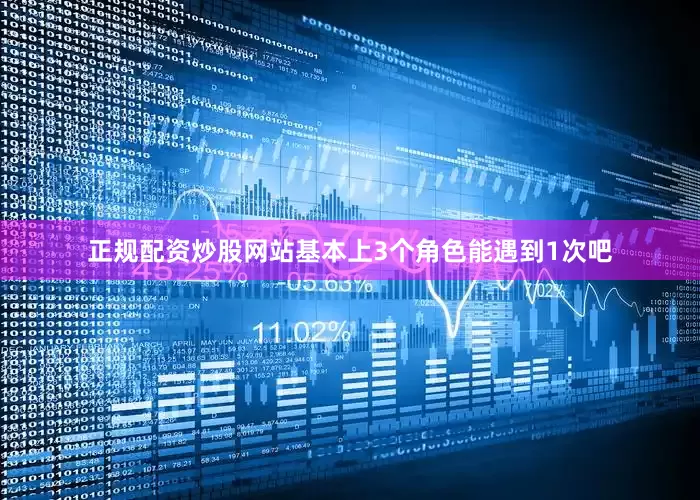 正规配资炒股网站基本上3个角色能遇到1次吧