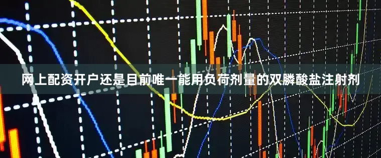 网上配资开户还是目前唯一能用负荷剂量的双膦酸盐注射剂