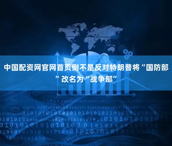 中国配资网官网首页倒不是反对特朗普将“国防部”改名为“战争部”