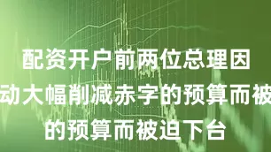 配资开户前两位总理因试图推动大幅削减赤字的预算而被迫下台